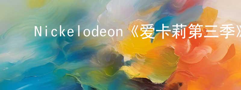 戴华敏的动漫综艺大全,Nickelodeon《爱卡莉第三季》迅雷下载/在线观看/百度云-都市/情感-美剧天堂